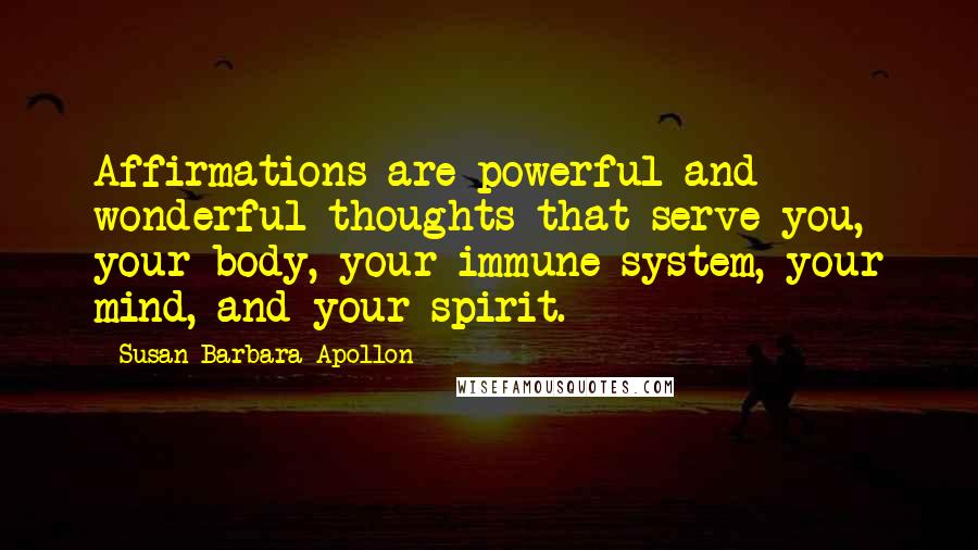 Susan Barbara Apollon Quotes: Affirmations are powerful and wonderful thoughts that serve you, your body, your immune system, your mind, and your spirit.