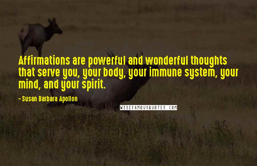 Susan Barbara Apollon Quotes: Affirmations are powerful and wonderful thoughts that serve you, your body, your immune system, your mind, and your spirit.