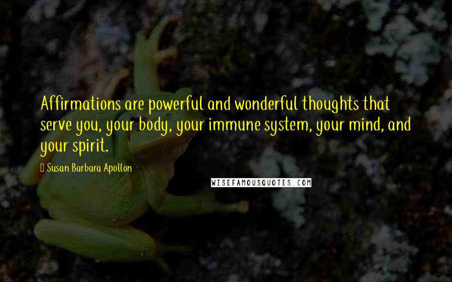 Susan Barbara Apollon Quotes: Affirmations are powerful and wonderful thoughts that serve you, your body, your immune system, your mind, and your spirit.