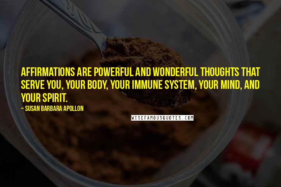 Susan Barbara Apollon Quotes: Affirmations are powerful and wonderful thoughts that serve you, your body, your immune system, your mind, and your spirit.