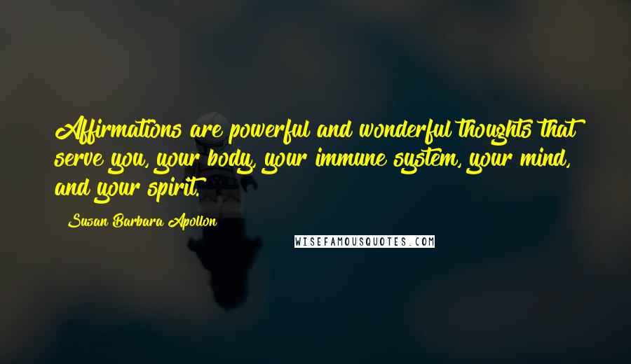 Susan Barbara Apollon Quotes: Affirmations are powerful and wonderful thoughts that serve you, your body, your immune system, your mind, and your spirit.