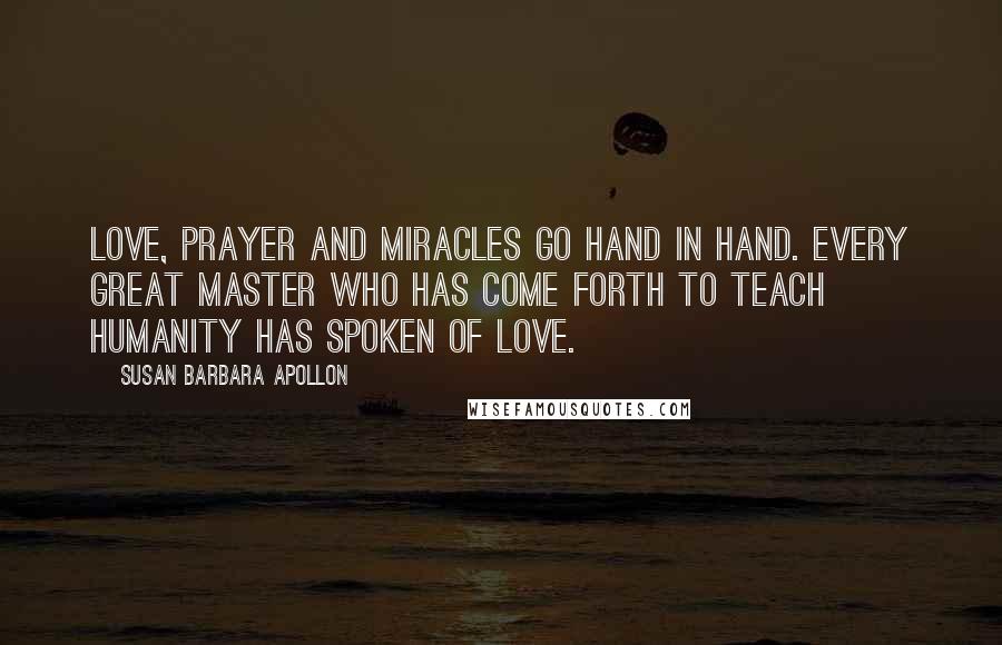 Susan Barbara Apollon Quotes: Love, prayer and miracles go hand in hand. Every great master who has come forth to teach humanity has spoken of love.