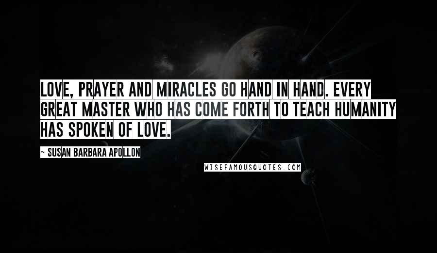 Susan Barbara Apollon Quotes: Love, prayer and miracles go hand in hand. Every great master who has come forth to teach humanity has spoken of love.