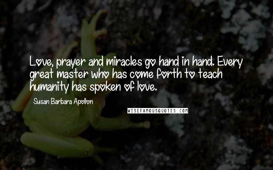 Susan Barbara Apollon Quotes: Love, prayer and miracles go hand in hand. Every great master who has come forth to teach humanity has spoken of love.