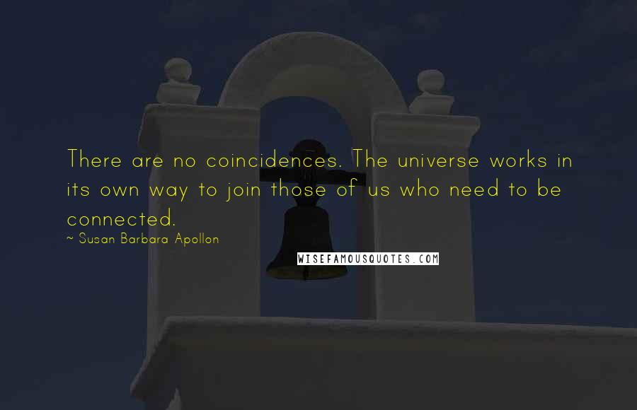 Susan Barbara Apollon Quotes: There are no coincidences. The universe works in its own way to join those of us who need to be connected.