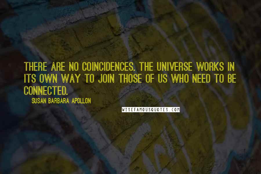 Susan Barbara Apollon Quotes: There are no coincidences. The universe works in its own way to join those of us who need to be connected.