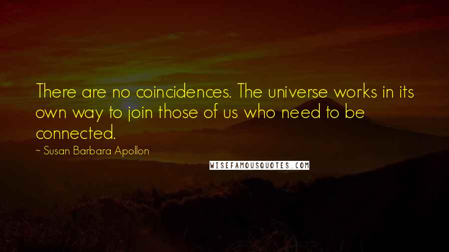 Susan Barbara Apollon Quotes: There are no coincidences. The universe works in its own way to join those of us who need to be connected.