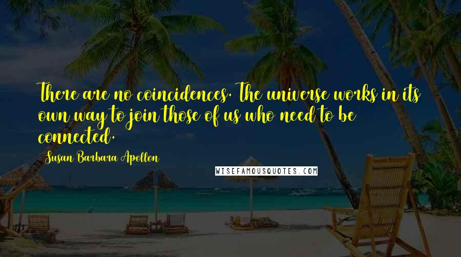 Susan Barbara Apollon Quotes: There are no coincidences. The universe works in its own way to join those of us who need to be connected.