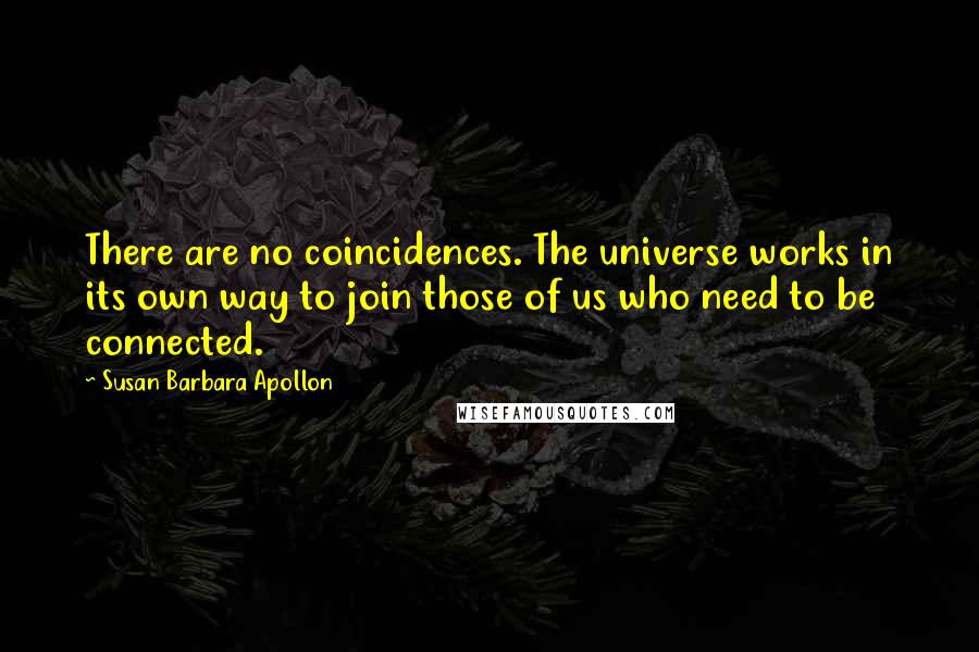 Susan Barbara Apollon Quotes: There are no coincidences. The universe works in its own way to join those of us who need to be connected.