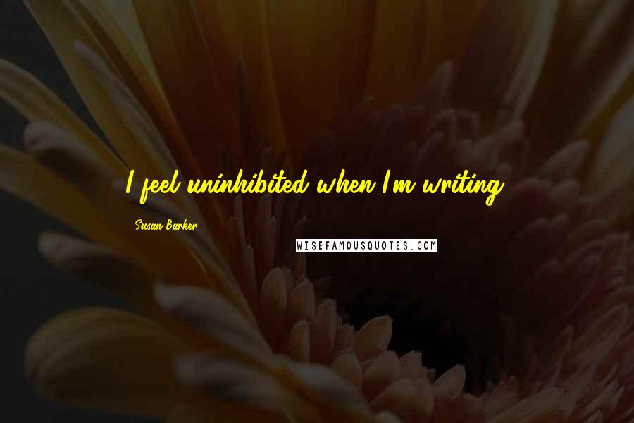 Susan Barker Quotes: I feel uninhibited when I'm writing.