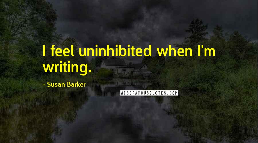 Susan Barker Quotes: I feel uninhibited when I'm writing.