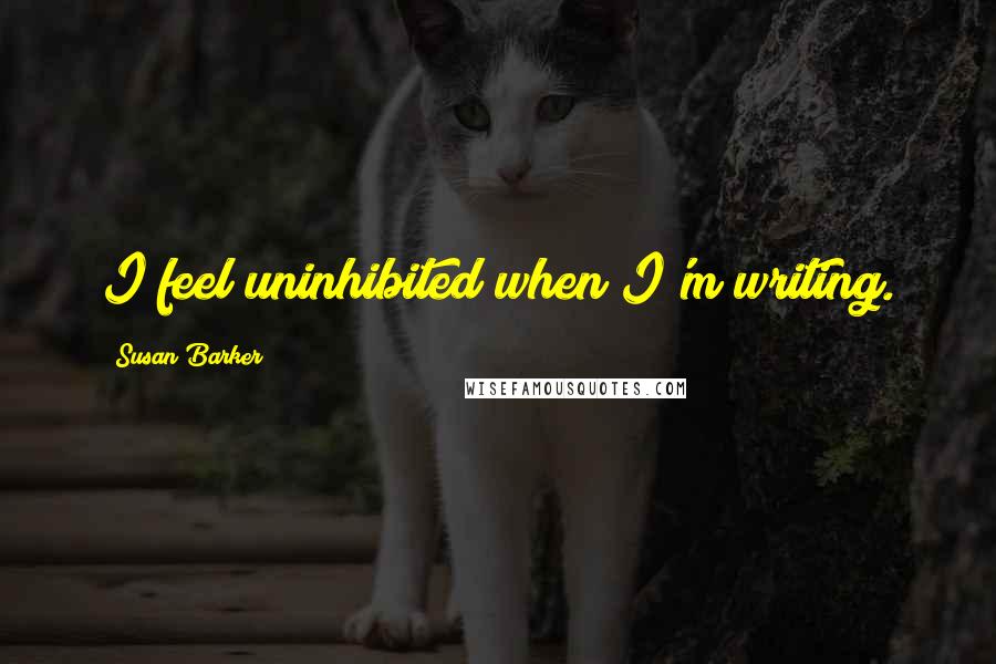 Susan Barker Quotes: I feel uninhibited when I'm writing.