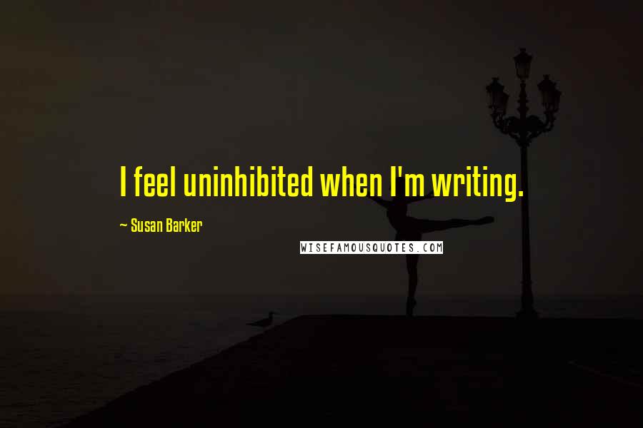 Susan Barker Quotes: I feel uninhibited when I'm writing.