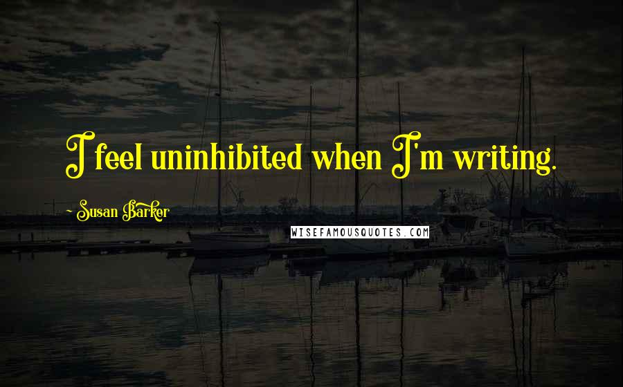 Susan Barker Quotes: I feel uninhibited when I'm writing.