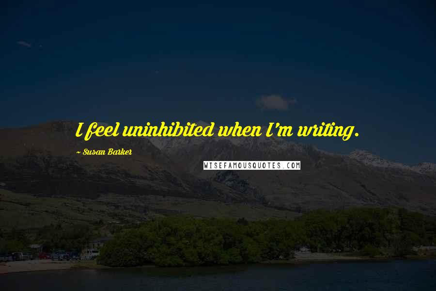 Susan Barker Quotes: I feel uninhibited when I'm writing.