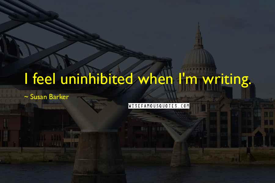 Susan Barker Quotes: I feel uninhibited when I'm writing.