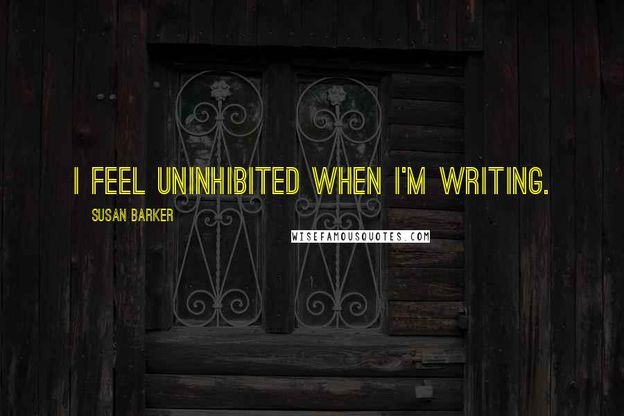 Susan Barker Quotes: I feel uninhibited when I'm writing.