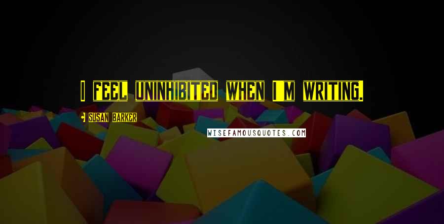 Susan Barker Quotes: I feel uninhibited when I'm writing.