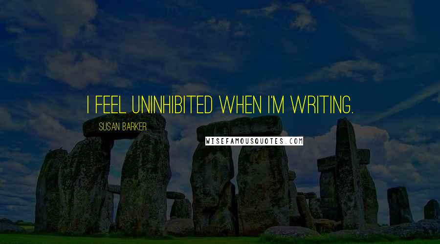 Susan Barker Quotes: I feel uninhibited when I'm writing.