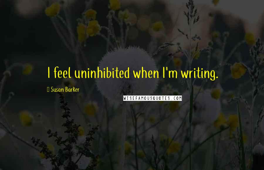 Susan Barker Quotes: I feel uninhibited when I'm writing.