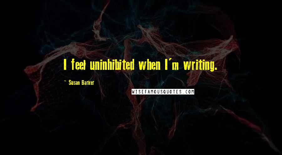 Susan Barker Quotes: I feel uninhibited when I'm writing.