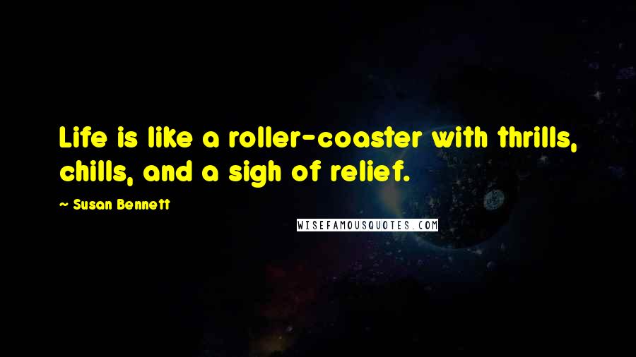 Susan Bennett Quotes: Life is like a roller-coaster with thrills, chills, and a sigh of relief.