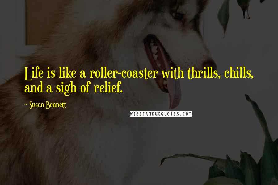 Susan Bennett Quotes: Life is like a roller-coaster with thrills, chills, and a sigh of relief.