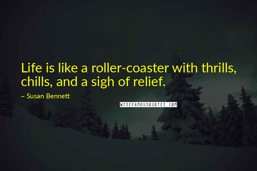 Susan Bennett Quotes: Life is like a roller-coaster with thrills, chills, and a sigh of relief.