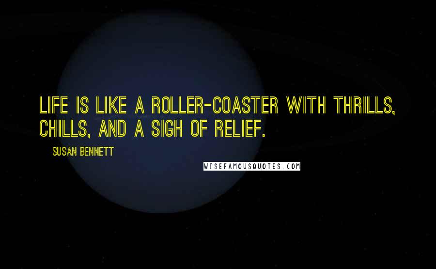 Susan Bennett Quotes: Life is like a roller-coaster with thrills, chills, and a sigh of relief.