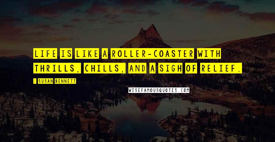 Susan Bennett Quotes: Life is like a roller-coaster with thrills, chills, and a sigh of relief.