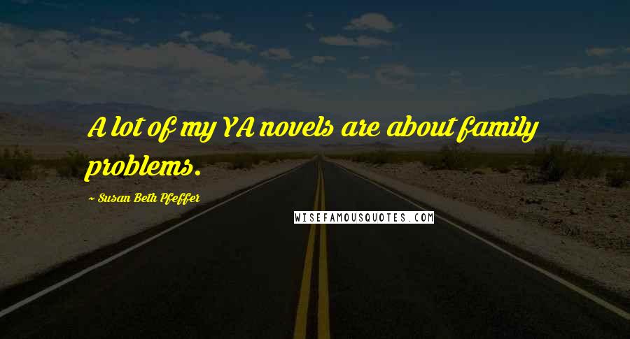 Susan Beth Pfeffer Quotes: A lot of my YA novels are about family problems.