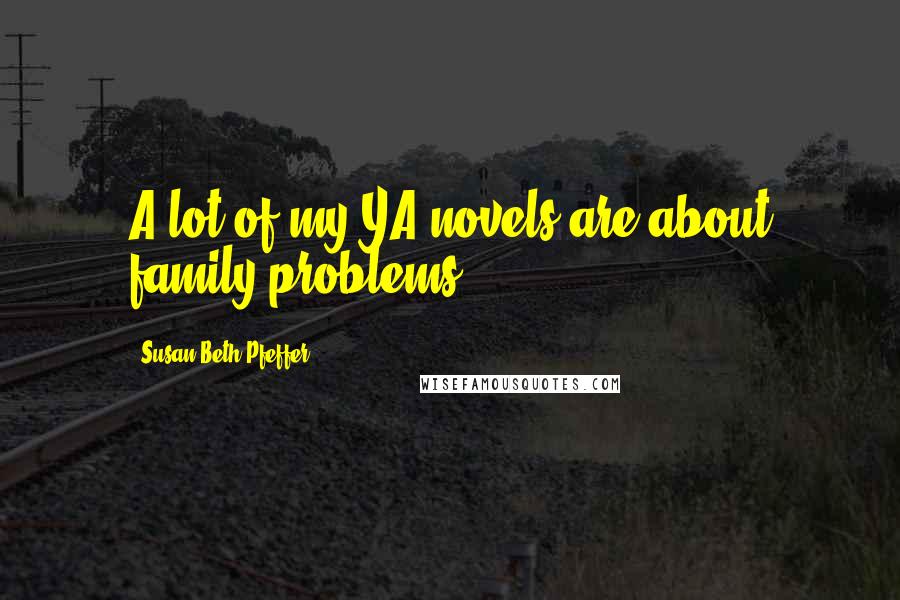 Susan Beth Pfeffer Quotes: A lot of my YA novels are about family problems.