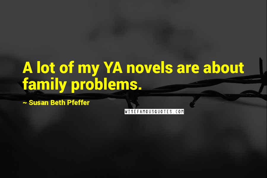 Susan Beth Pfeffer Quotes: A lot of my YA novels are about family problems.