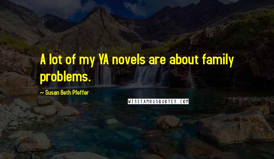 Susan Beth Pfeffer Quotes: A lot of my YA novels are about family problems.