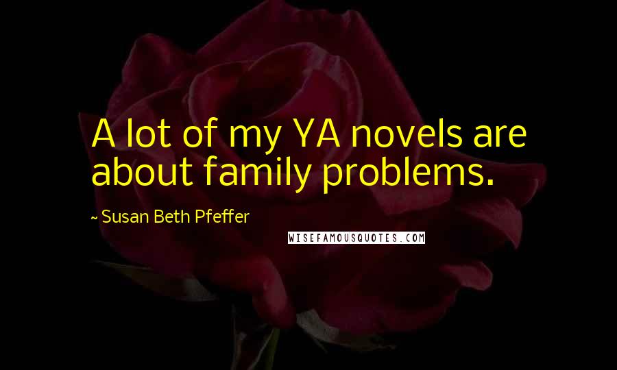 Susan Beth Pfeffer Quotes: A lot of my YA novels are about family problems.