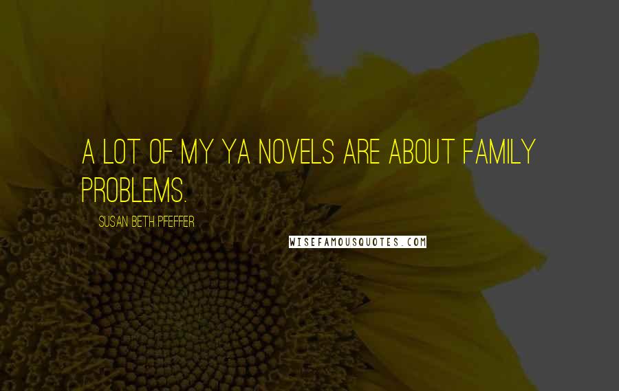 Susan Beth Pfeffer Quotes: A lot of my YA novels are about family problems.