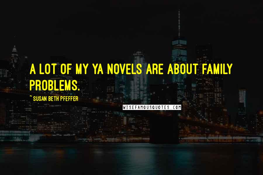 Susan Beth Pfeffer Quotes: A lot of my YA novels are about family problems.