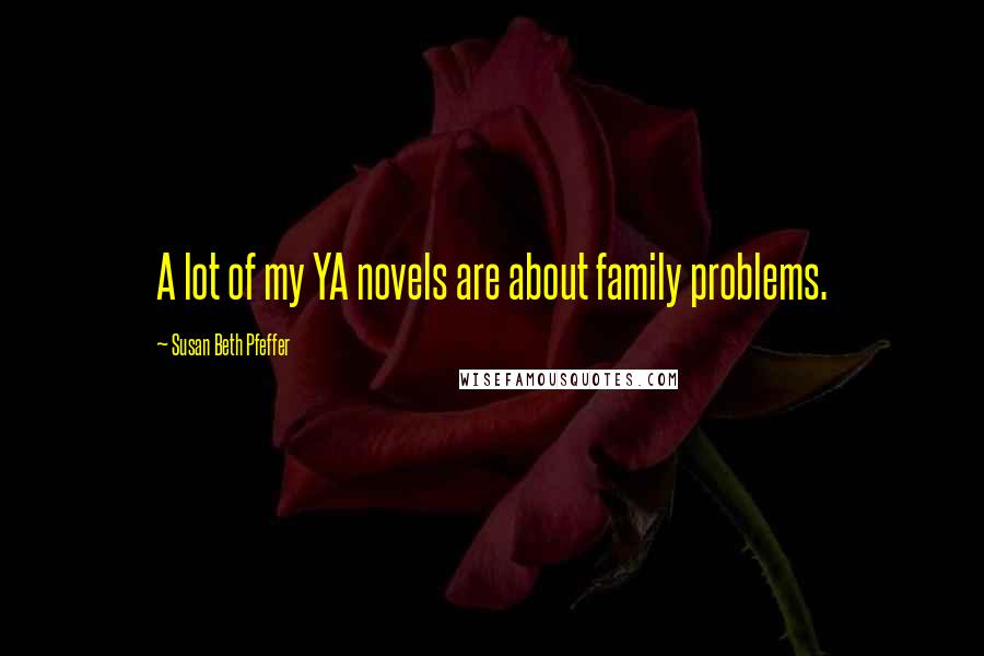 Susan Beth Pfeffer Quotes: A lot of my YA novels are about family problems.