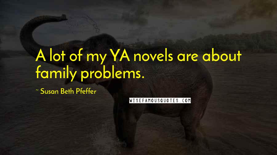 Susan Beth Pfeffer Quotes: A lot of my YA novels are about family problems.