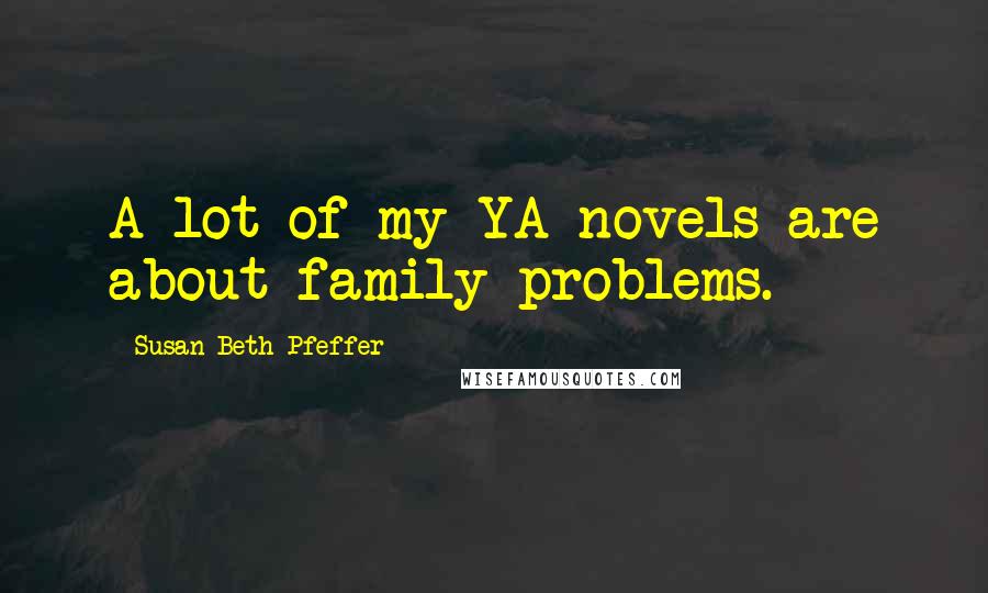 Susan Beth Pfeffer Quotes: A lot of my YA novels are about family problems.