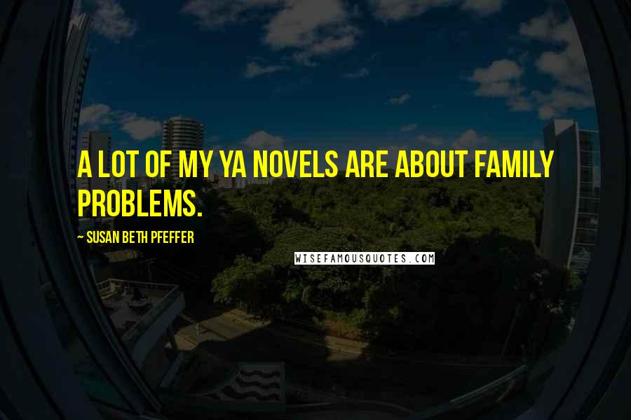 Susan Beth Pfeffer Quotes: A lot of my YA novels are about family problems.