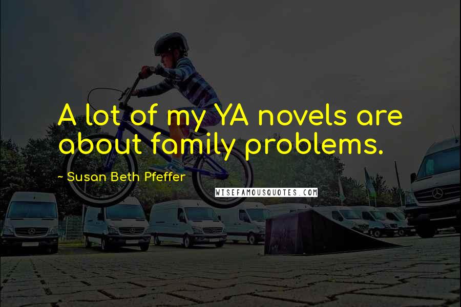 Susan Beth Pfeffer Quotes: A lot of my YA novels are about family problems.