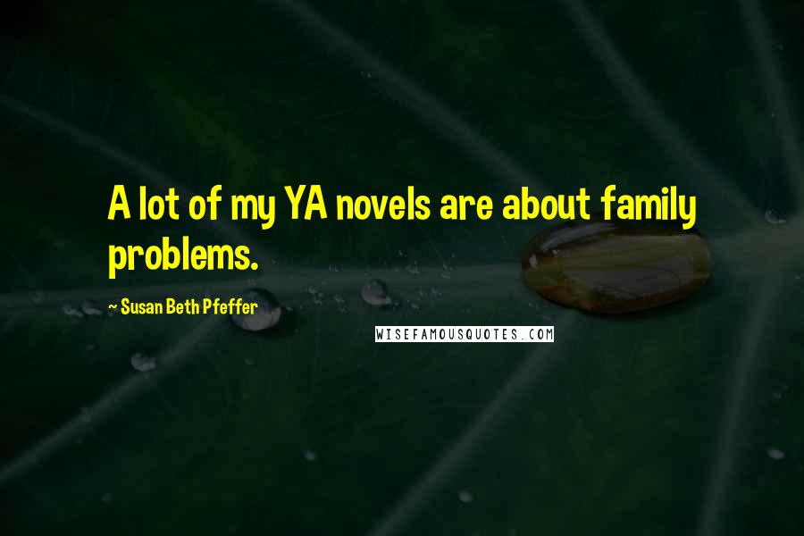 Susan Beth Pfeffer Quotes: A lot of my YA novels are about family problems.