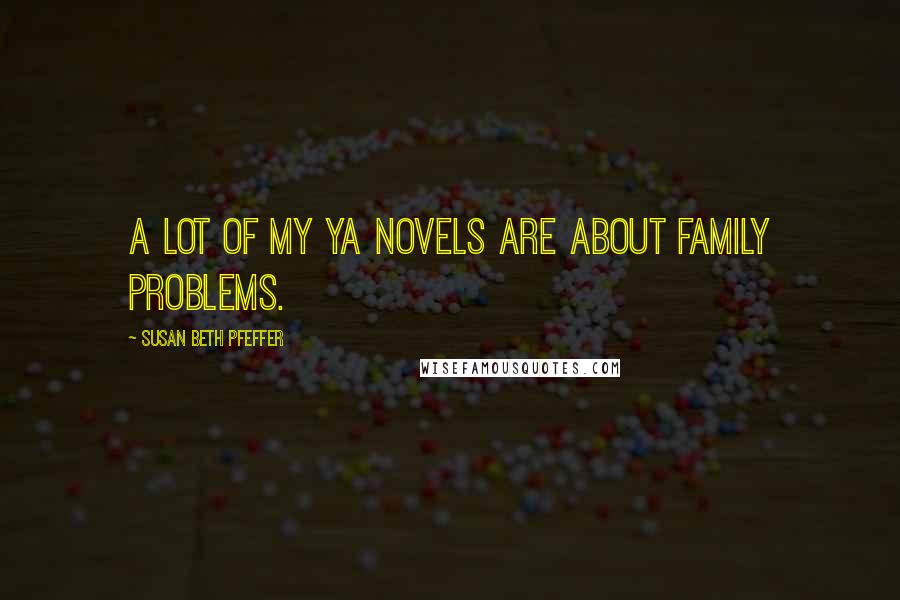 Susan Beth Pfeffer Quotes: A lot of my YA novels are about family problems.