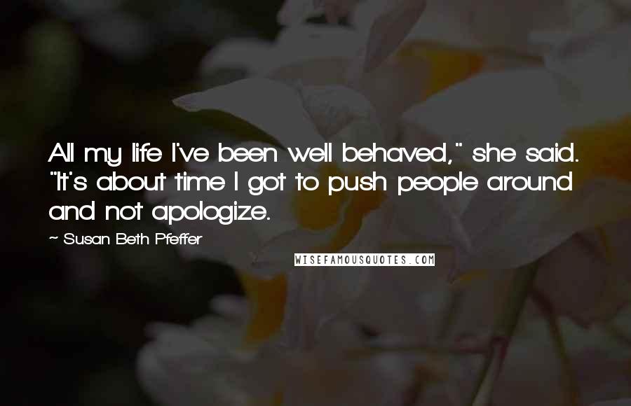 Susan Beth Pfeffer Quotes: All my life I've been well behaved," she said. "It's about time I got to push people around and not apologize.