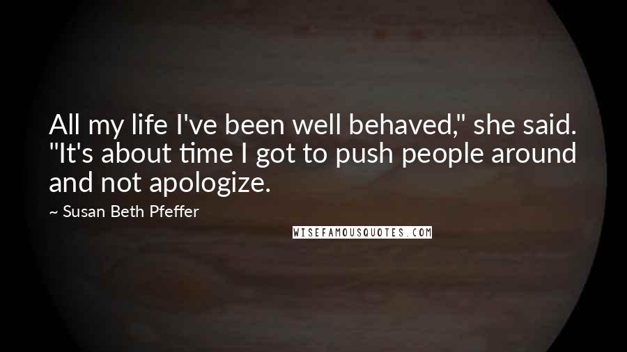 Susan Beth Pfeffer Quotes: All my life I've been well behaved," she said. "It's about time I got to push people around and not apologize.