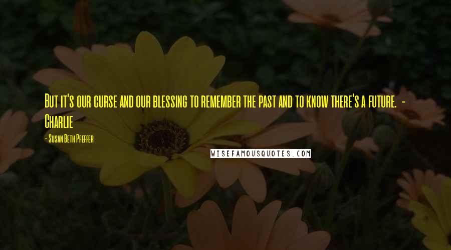 Susan Beth Pfeffer Quotes: But it's our curse and our blessing to remember the past and to know there's a future.  - Charlie