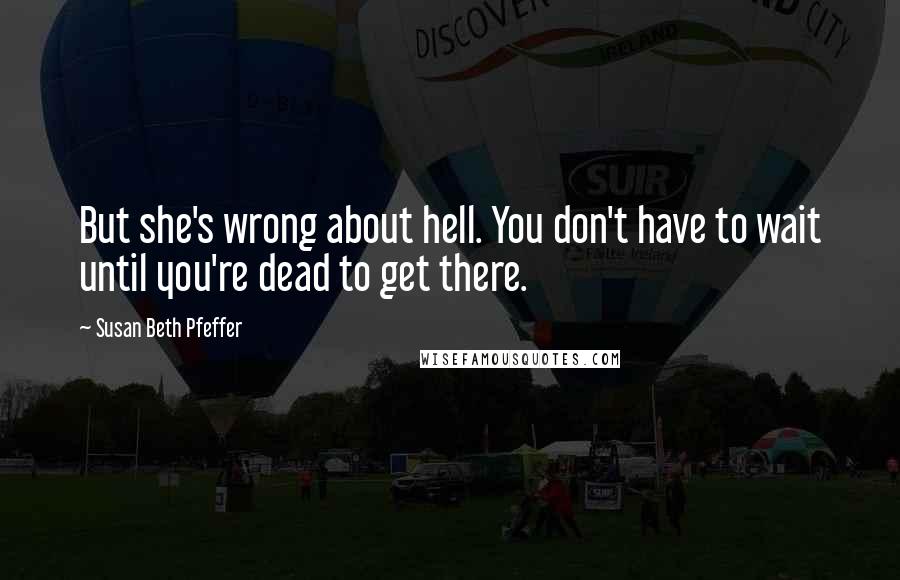 Susan Beth Pfeffer Quotes: But she's wrong about hell. You don't have to wait until you're dead to get there.