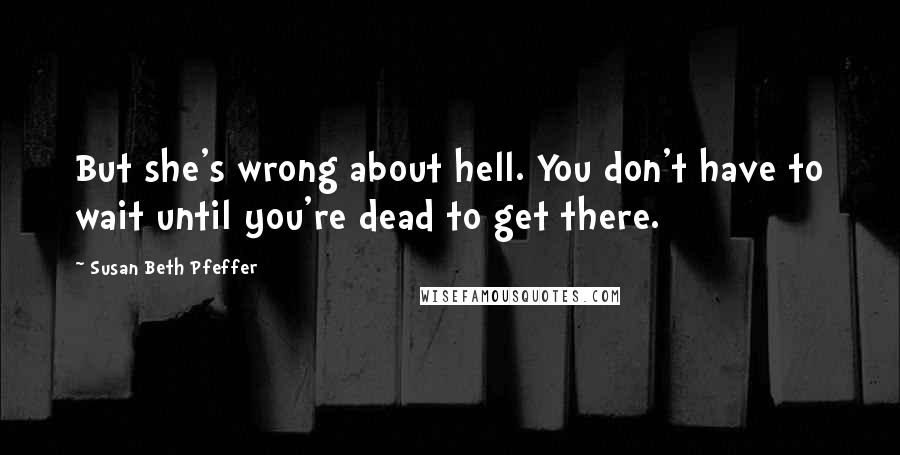 Susan Beth Pfeffer Quotes: But she's wrong about hell. You don't have to wait until you're dead to get there.