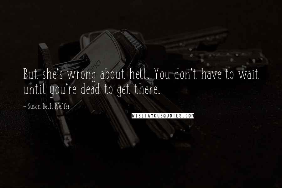 Susan Beth Pfeffer Quotes: But she's wrong about hell. You don't have to wait until you're dead to get there.